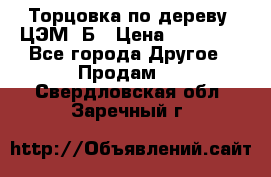 Торцовка по дереву  ЦЭМ-3Б › Цена ­ 45 000 - Все города Другое » Продам   . Свердловская обл.,Заречный г.